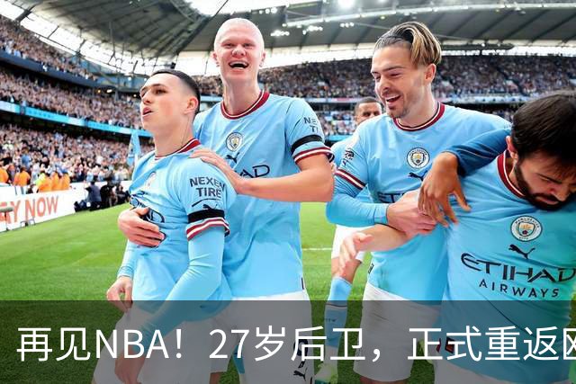 再见NBA！27岁后卫，正式重返欧洲！